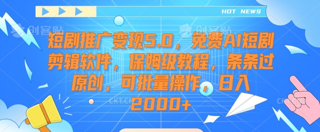 短剧推广变现5.0,免费AI短剧剪辑软件,保姆级教程,条条过原创,可批量操作,日入2000+【揭秘】-淘金日记