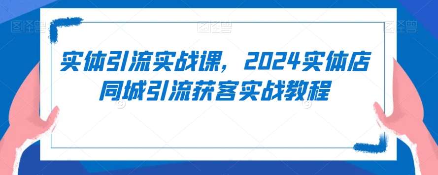 实体引流实战课，2024实体店同城引流获客实战教程-淘金日记