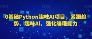 0基础Python趣味AI项目,紧跟趋势、趣味Al、强化编程能力-淘金日记