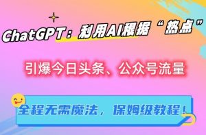 ChatGPT：利用AI根据“热点”引爆今日头条、公众号流量，无需魔法，保姆级教程【揭秘】-淘金日记