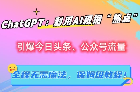 ChatGPT：利用AI根据“热点”引爆今日头条、公众号流量，无需魔法，保姆级教程【揭秘】-淘金日记