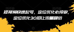 短视频快速起号,定位优化必须做,定位优化30招让流量翻倍-淘金日记