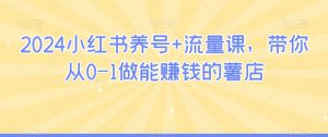 2024小红书养号+流量课，带你从0-1做能赚钱的薯店-淘金日记