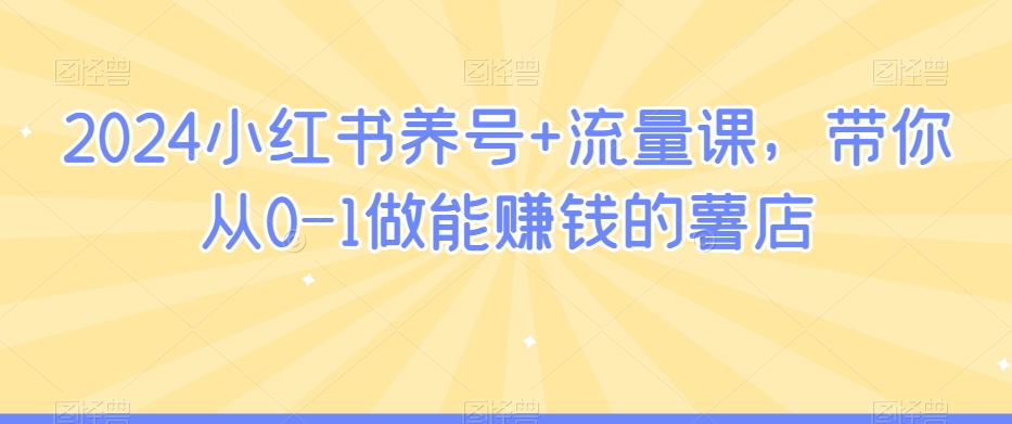 2024小红书养号+流量课,带你从0-1做能赚钱的薯店-淘金日记