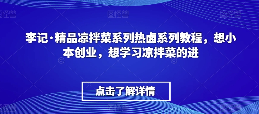 李记·精品凉拌菜系列热卤系列教程，想小本创业，想学习凉拌菜的进-淘金日记