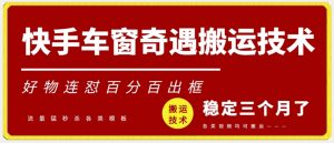 快手车窗奇遇搬运技术（安卓技术），好物连怼百分百出框【揭秘】-淘金日记