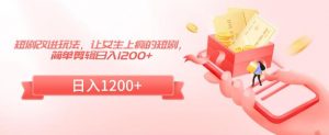 短剧改进玩法，让女生上瘾的短剧，简单剪辑日入1200+【揭秘】-淘金日记