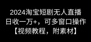2024淘宝短剧无人直播,日收一万+,可多窗口操作【视频教程,附素材】【揭秘】-淘金日记