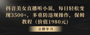 抖音美女直播听小说,每日轻松变现3500+,多重防违规操作,保姆教程(价值1980元)【揭秘】-淘金日记