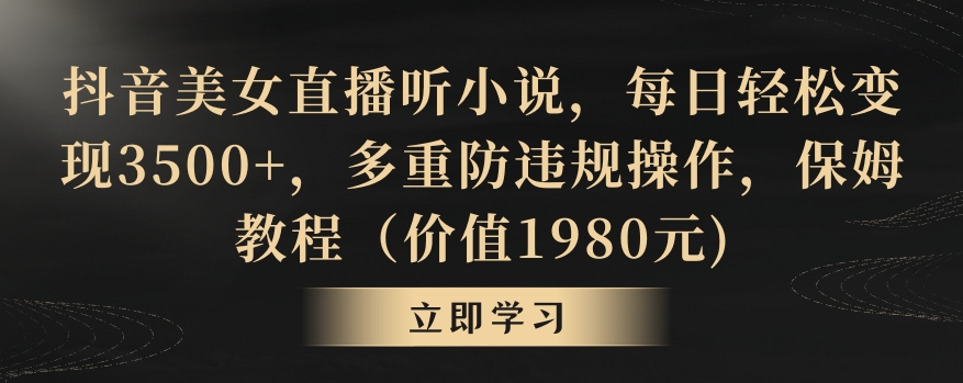 抖音美女直播听小说,每日轻松变现3500+,多重防违规操作,保姆教程(价值1980元)【揭秘】-淘金日记