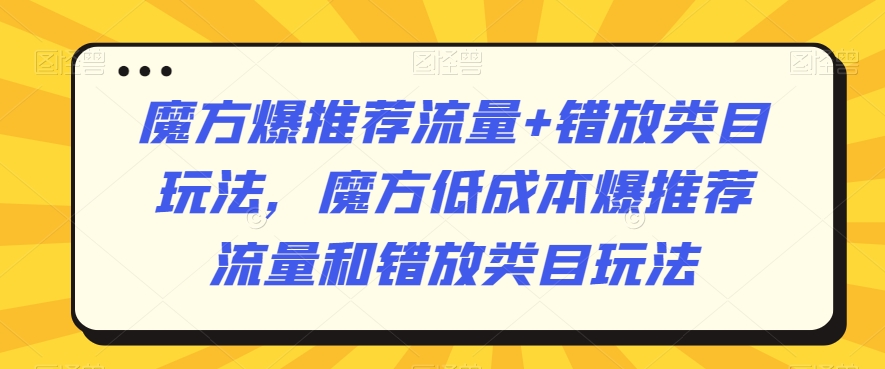 魔方爆推荐流量+错放类目玩法，魔方低成本爆推荐流量和错放类目玩法-淘金日记