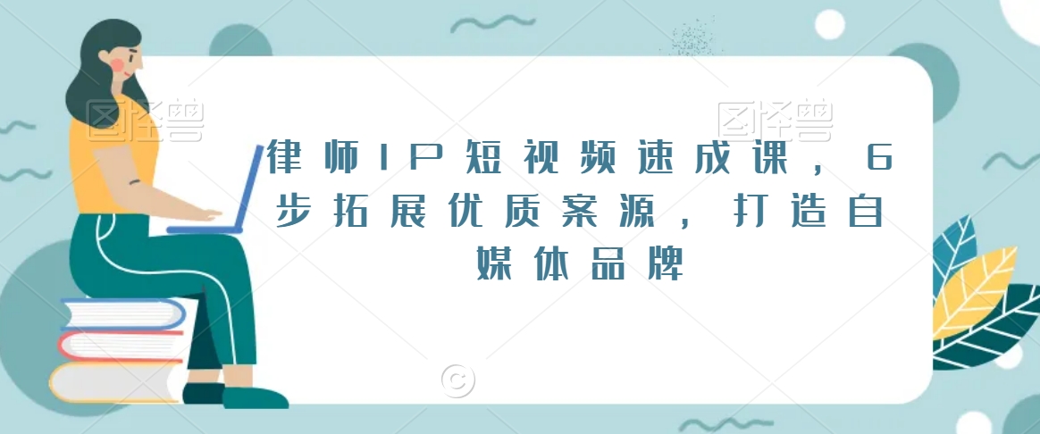 律师IP短视频速成课,6步拓展优质案源,打造自媒体品牌-淘金日记