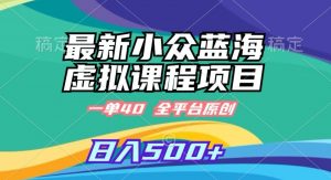 最新小众蓝海虚拟课程,一单40元,全平台纯原创,轻松日入500+【揭秘】-淘金日记