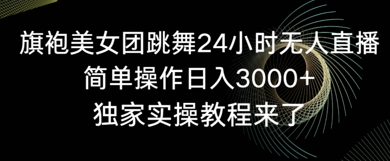 旗袍美女团跳舞24小时无人直播，简单操作日入3000+，独家实操教程来了【揭秘】-淘金日记