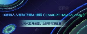 0基础人人都能玩赚AI课程（ChaiGPT+MidJourney），AI时代拉开差距，立即行动更重要-淘金日记