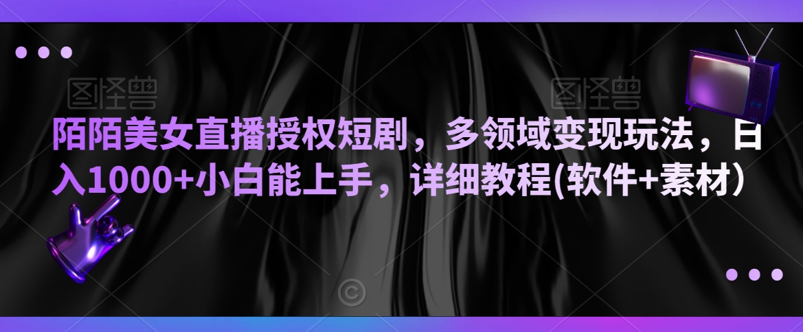 陌陌美女直播授权短剧,多领域变现玩法,日入1000+小白能上手,详细教程(软件+素材)【揭秘】-淘金日记