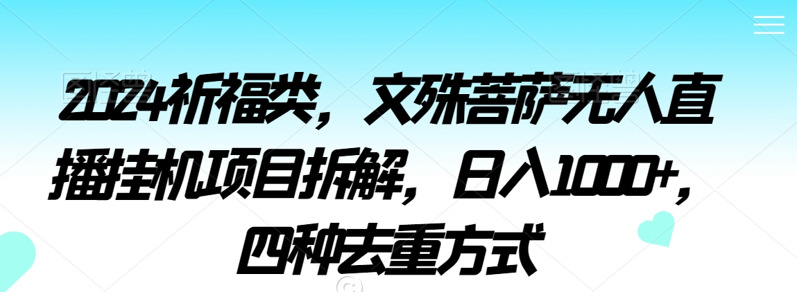2024祈福类,文殊菩萨无人直播挂机项目拆解,日入1000+,四种去重方式【揭秘】-淘金日记