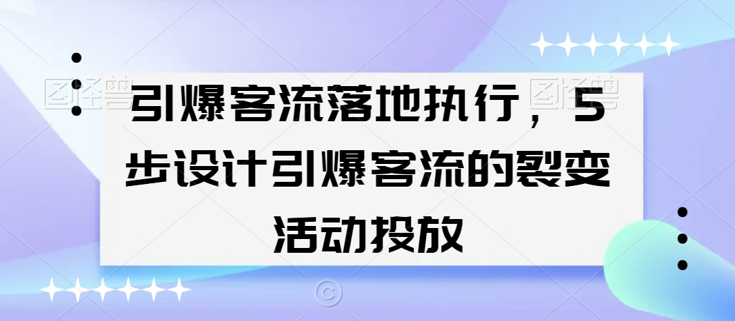 引爆客流落地执行,5步设计引爆客流的裂变活动投放-淘金日记