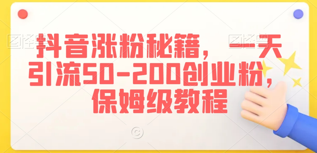 抖音涨粉秘籍,一天引流50-200创业粉,保姆级教程【揭秘】-淘金日记