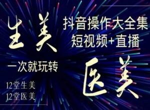 美业全干货·生美·医美抖音操作合集,短视频+直播,一次就玩转-淘金日记