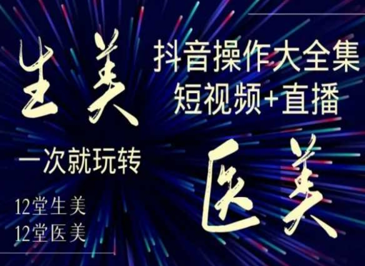 美业全干货·生美·医美抖音操作合集,短视频+直播,一次就玩转-淘金日记