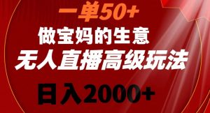 一单50做宝妈的生意，新生儿胎教资料无人直播高级玩法，日入2000+【揭秘】-淘金日记