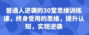 普通人逆袭的30堂思维训练课，​终身受用的思维，提升认知，实现逆袭-淘金日记