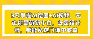 3天掌握AI绘图+AI视频,无论你是萌新小白,还是设计师,都能从这门课中收益-淘金日记