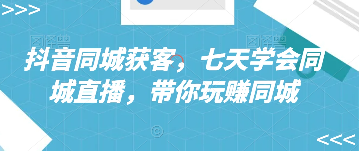 抖音同城获客,七天学会同城直播,带你玩赚同城-淘金日记