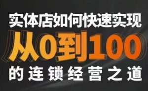 星哥·实体如何快速实现从0-100的连锁经营之道-淘金日记