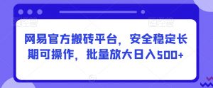 网易官方搬砖平台，安全稳定长期可操作，批量放大日入500+【揭秘】-淘金日记