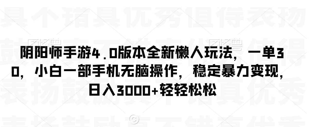 阴阳师手游4.0版本全新懒人玩法，一单30，小白一部手机无脑操作，稳定暴力变现【揭秘】-淘金日记