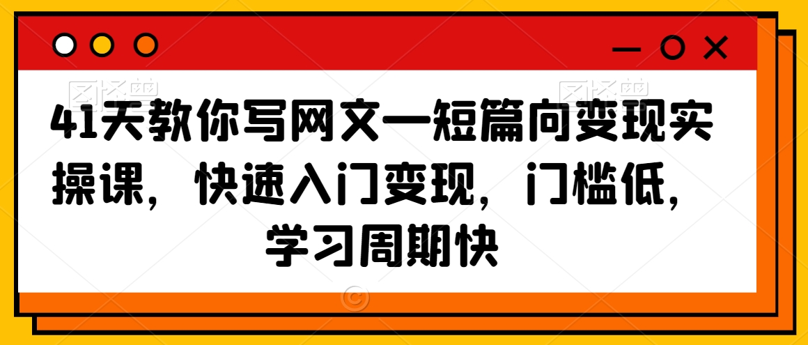 41天教你写网文—短篇向变现实操课，快速入门变现，门槛低，学习周期快-淘金日记