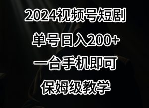 2024风口，视频号短剧，单号日入200+，一台手机即可操作，保姆级教学【揭秘】-淘金日记