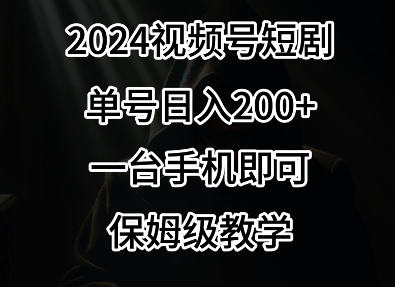2024风口,视频号短剧,单号日入200+,一台手机即可操作,保姆级教学【揭秘】-淘金日记