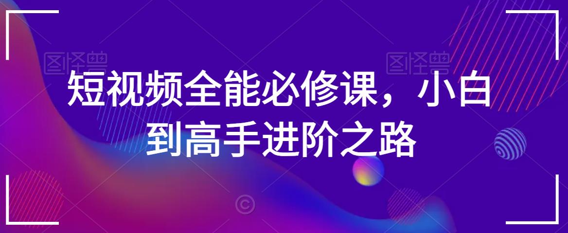 短视频全能必修课,小白到高手进阶之路-淘金日记