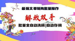 最强文章矩阵批量管理，自动洗稿，自动存稿，月入过万轻轻松松【揭秘】-淘金日记