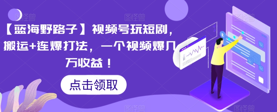 【蓝海野路子】视频号玩短剧，搬运+连爆打法，一个视频爆几万收益【揭秘】-淘金日记