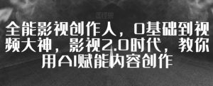 全能影视创作人，0基础到视频大神，影视2.0时代，教你用AI赋能内容创作-淘金日记