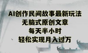 创作民间故事最新玩法,无脑式原创文章,每天半小时,轻松实现月入过万【揭秘】-淘金日记