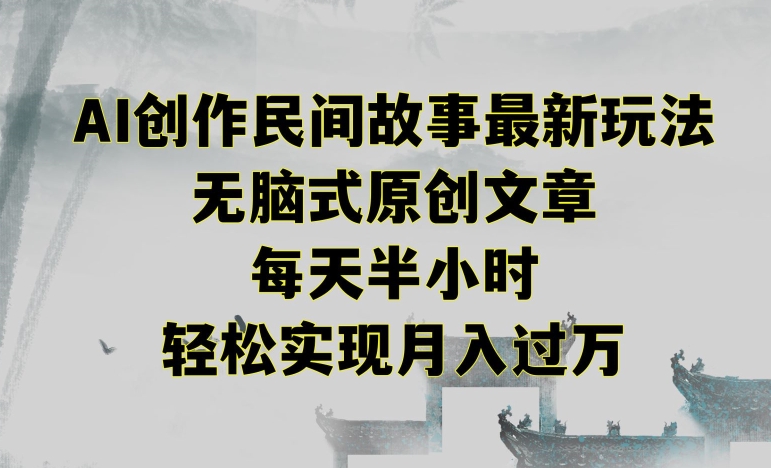 创作民间故事最新玩法,无脑式原创文章,每天半小时,轻松实现月入过万【揭秘】-淘金日记