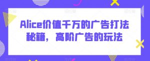 Alice价值千万的广告打法秘籍,高阶广告的玩法-淘金日记