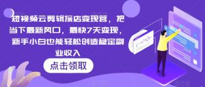 短视频云剪辑探店变现营,把当下最新风口,最快7天变现,新手小白也能轻松创造稳定副业收入-淘金日记
