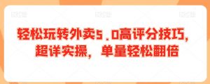 轻松玩转外卖5.0高评分技巧,超详实操,单量轻松翻倍-淘金日记