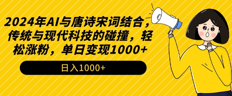2024年AI与唐诗宋词结合,传统与现代科技的碰撞,轻松涨粉,单日变现1000+【揭秘】-淘金日记