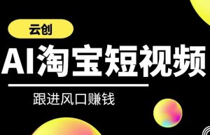 云创-AI短视频系列课程,快速理解带货短视频+AI运用-淘金日记