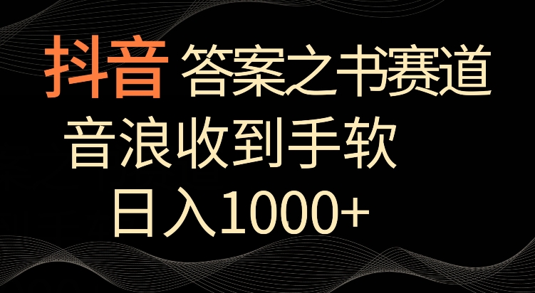 抖音答案之书赛道,每天两三个小时,音浪收到手软,日入1000+【揭秘】-淘金日记