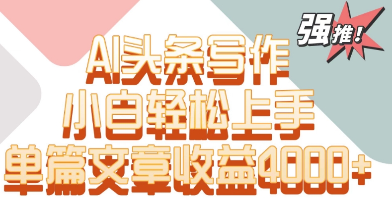 单片文章收益4000+！AI头条写作，小白轻松上手【揭秘】-淘金日记