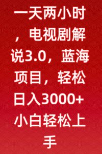 一天两小时,电视剧解说3.0,蓝海项目,轻松日入3000+小白轻松上手【揭秘】-淘金日记