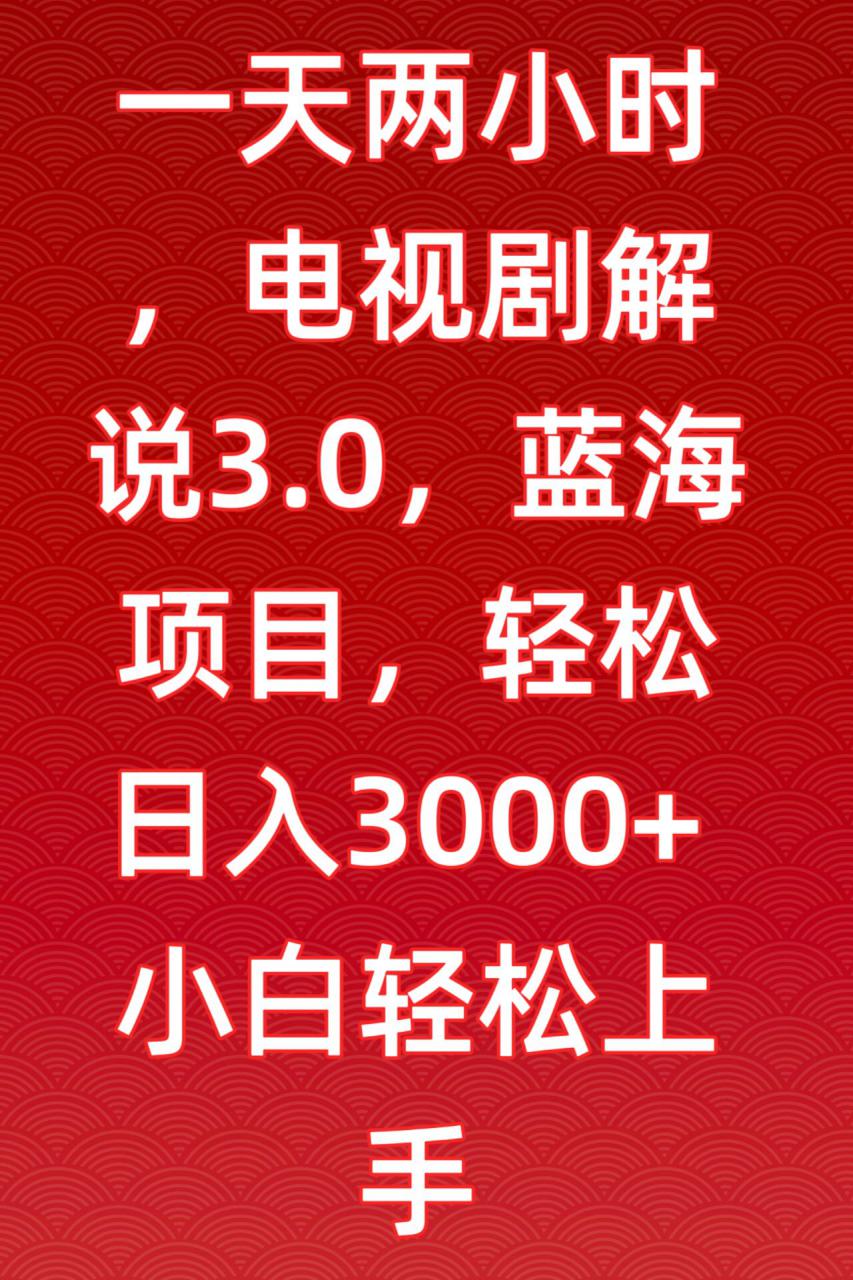 一天两小时,电视剧解说3.0,蓝海项目,轻松日入3000+小白轻松上手【揭秘】-淘金日记